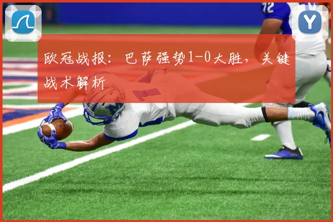 欧冠战报：巴萨强势1-0大胜，关键战术解析