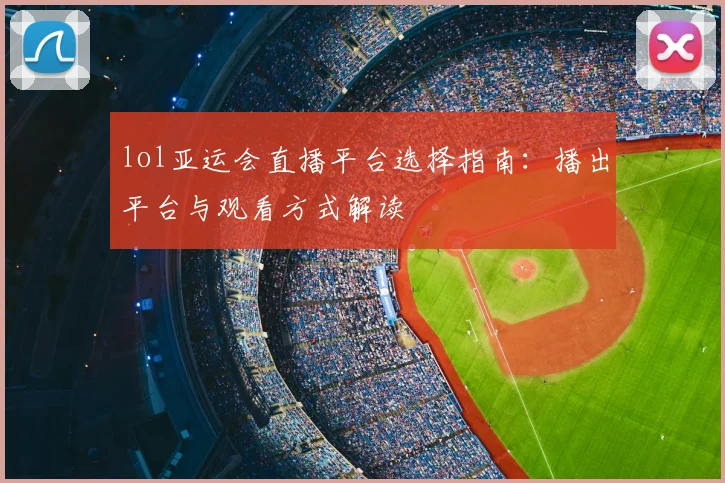 lol亚运会直播平台选择指南：播出平台与观看方式解读