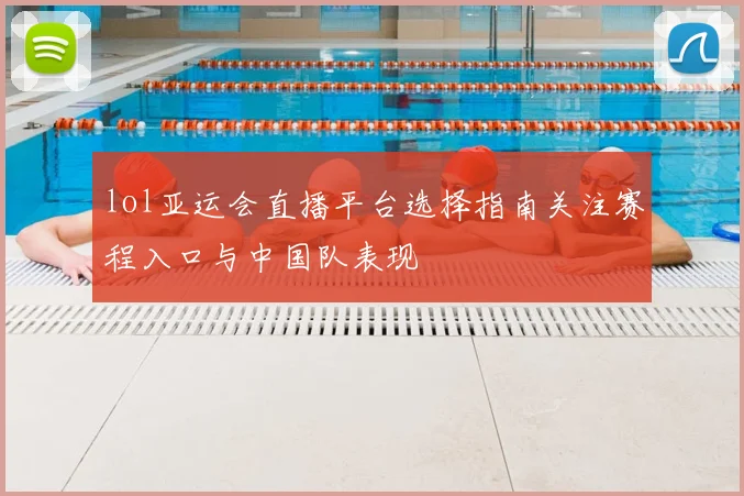 lol亚运会直播平台选择指南关注赛程入口与中国队表现