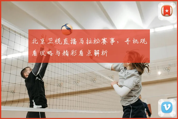 北京卫视直播马拉松赛事，手机观看攻略与精彩看点解析