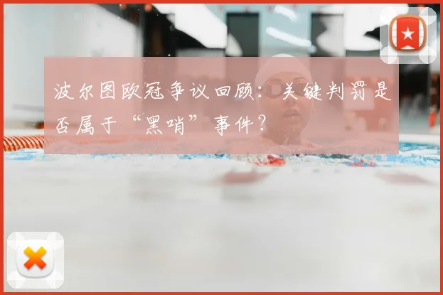 波尔图欧冠争议回顾：关键判罚是否属于“黑哨”事件？