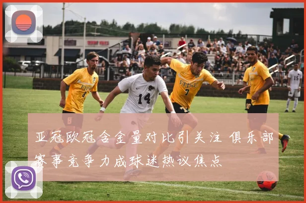 亚冠欧冠含金量对比引关注 俱乐部赛事竞争力成球迷热议焦点