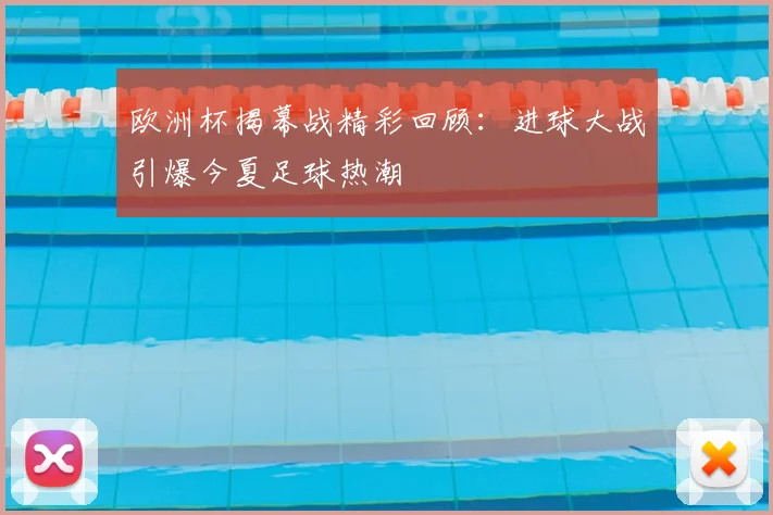 欧洲杯揭幕战精彩回顾：进球大战引爆今夏足球热潮