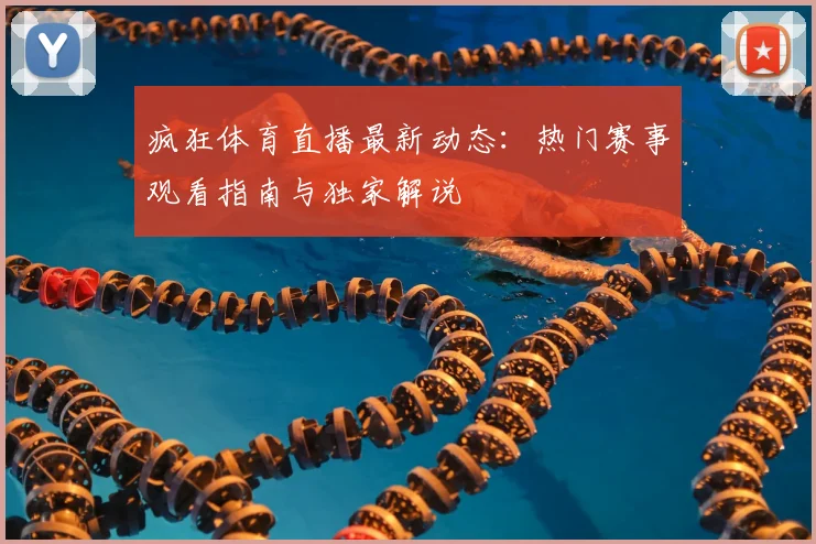 疯狂体育直播最新动态：热门赛事观看指南与独家解说