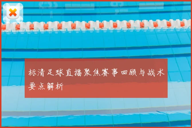 标清足球直播聚焦赛事回顾与战术要点解析