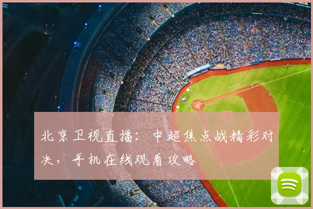 北京卫视直播：中超焦点战精彩对决，手机在线观看攻略