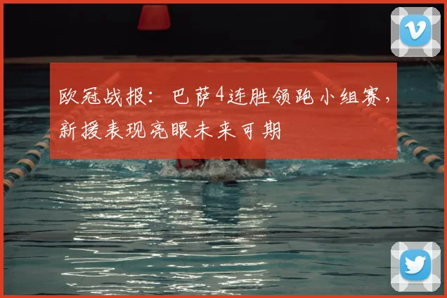 欧冠战报：巴萨4连胜领跑小组赛，新援表现亮眼未来可期