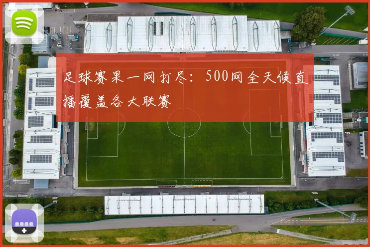 足球赛果一网打尽:500网全天候直播覆盖各大联赛