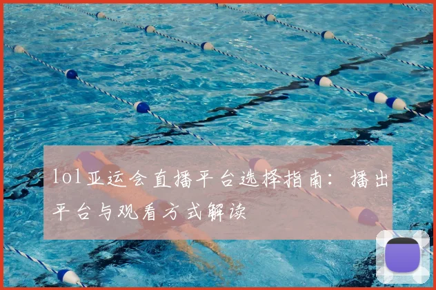 lol亚运会直播平台选择指南：播出平台与观看方式解读