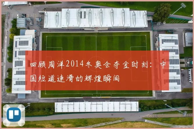 回顾周洋2014冬奥会夺金时刻：中国短道速滑的辉煌瞬间