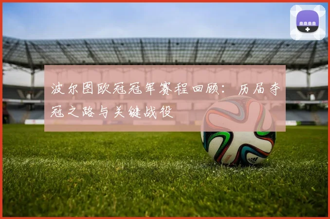 波尔图欧冠冠军赛程回顾：历届夺冠之路与关键战役