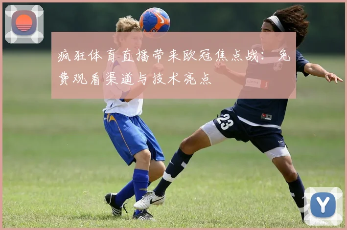 疯狂体育直播带来欧冠焦点战:免费观看渠道与技术亮点