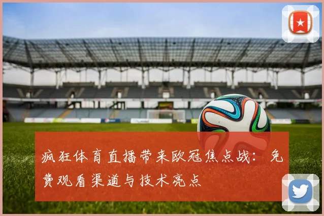 疯狂体育直播带来欧冠焦点战：免费观看渠道与技术亮点