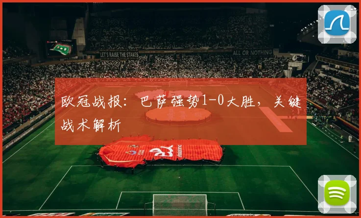 欧冠战报：巴萨强势1-0大胜，关键战术解析