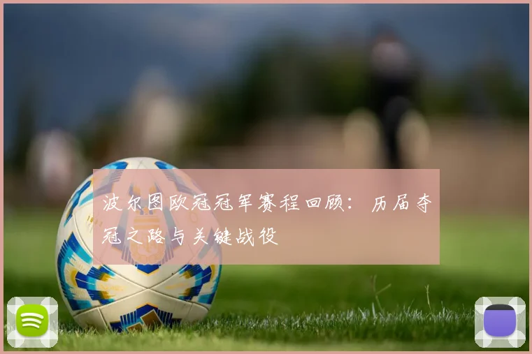 波尔图欧冠冠军赛程回顾：历届夺冠之路与关键战役